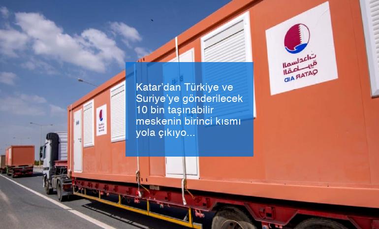 Katar’dan Türkiye ve Suriye’ye gönderilecek 10 bin taşınabilir meskenin birinci kısmı yola çıkıyor