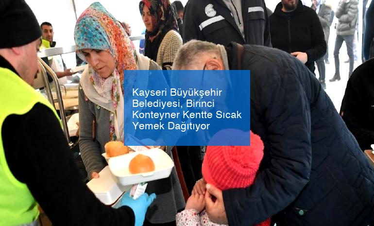 Kayseri Büyükşehir Belediyesi, Birinci Konteyner Kentte Sıcak Yemek Dağıtıyor