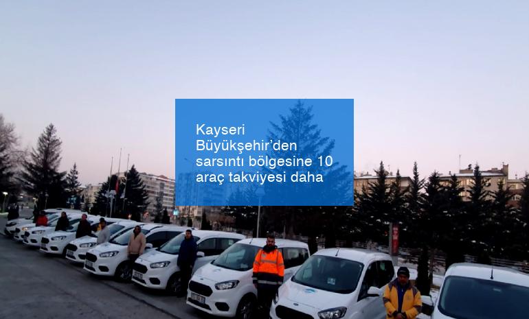 Kayseri Büyükşehir’den sarsıntı bölgesine 10 araç takviyesi daha