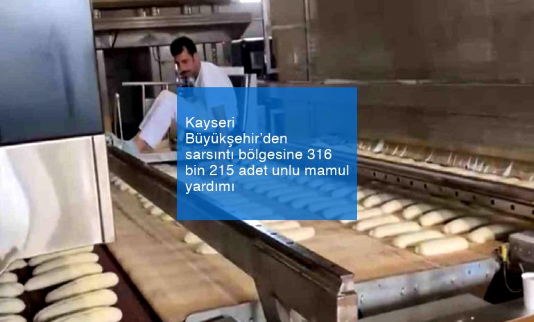 Kayseri Büyükşehir’den sarsıntı bölgesine 316 bin 215 adet unlu mamul yardımı