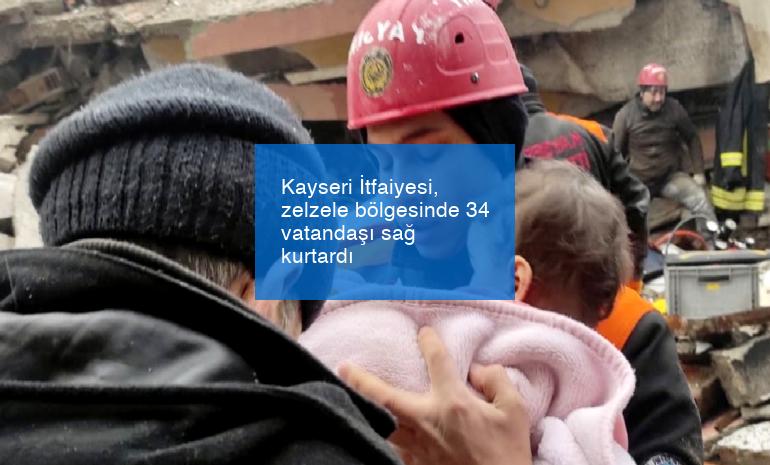 Kayseri İtfaiyesi, zelzele bölgesinde 34 vatandaşı sağ kurtardı