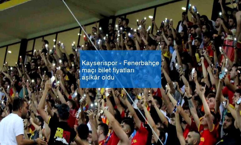 Kayserispor – Fenerbahçe maçı bilet fiyatları aşikâr oldu