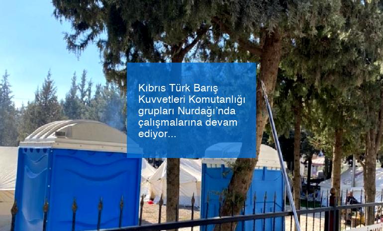 Kıbrıs Türk Barış Kuvvetleri Komutanlığı grupları Nurdağı’nda çalışmalarına devam ediyor