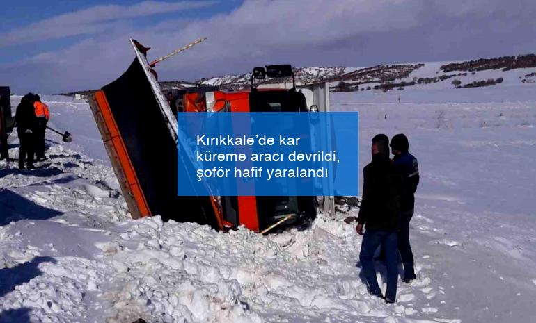 Kırıkkale’de kar küreme aracı devrildi, şoför hafif yaralandı
