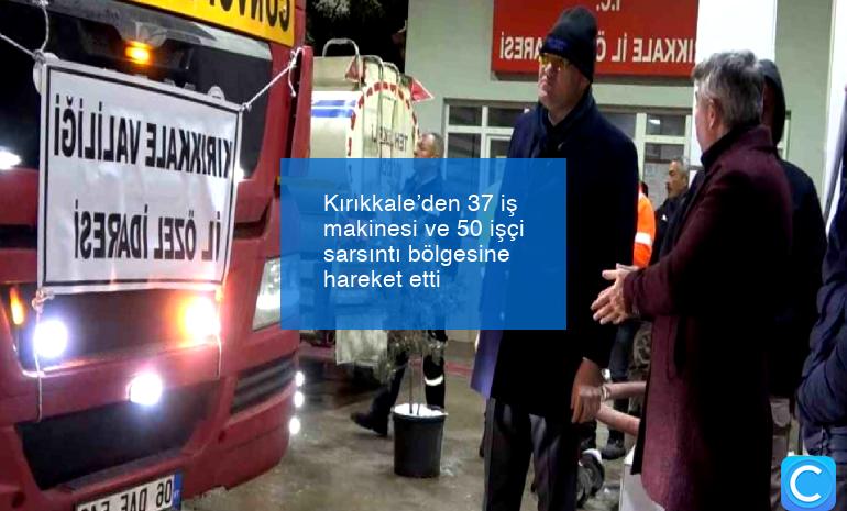 Kırıkkale’den 37 iş makinesi ve 50 işçi sarsıntı bölgesine hareket etti