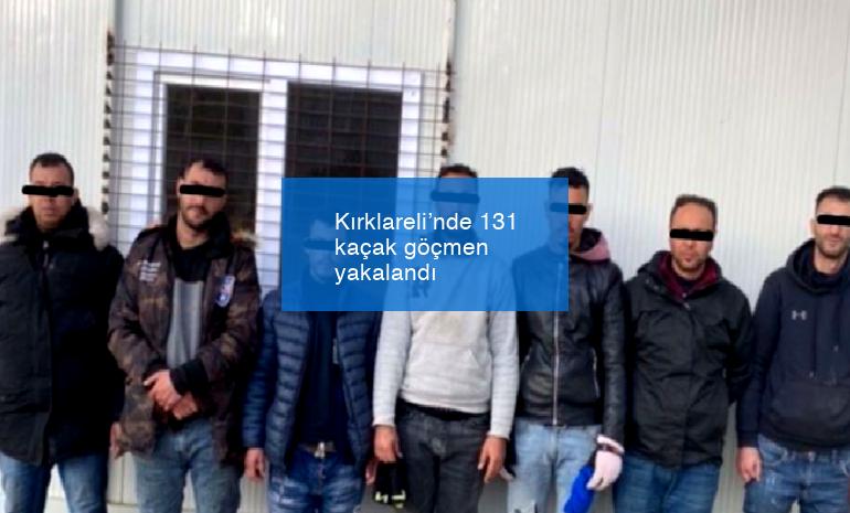 Kırklareli’nde 131 kaçak göçmen yakalandı