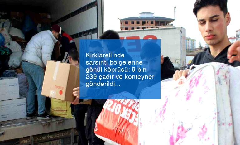 Kırklareli’nde sarsıntı bölgelerine gönül köprüsü: 9 bin 239 çadır ve konteyner gönderildi