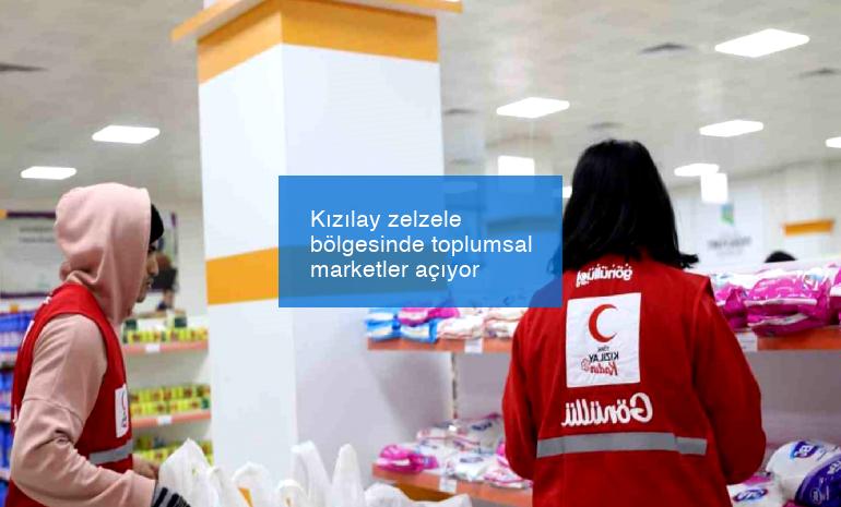 Kızılay zelzele bölgesinde toplumsal marketler açıyor