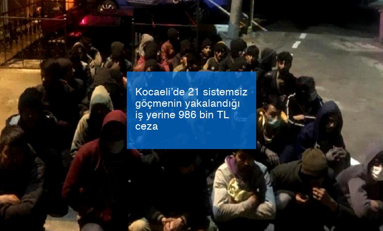Kocaeli’de 21 sistemsiz göçmenin yakalandığı iş yerine 986 bin TL ceza