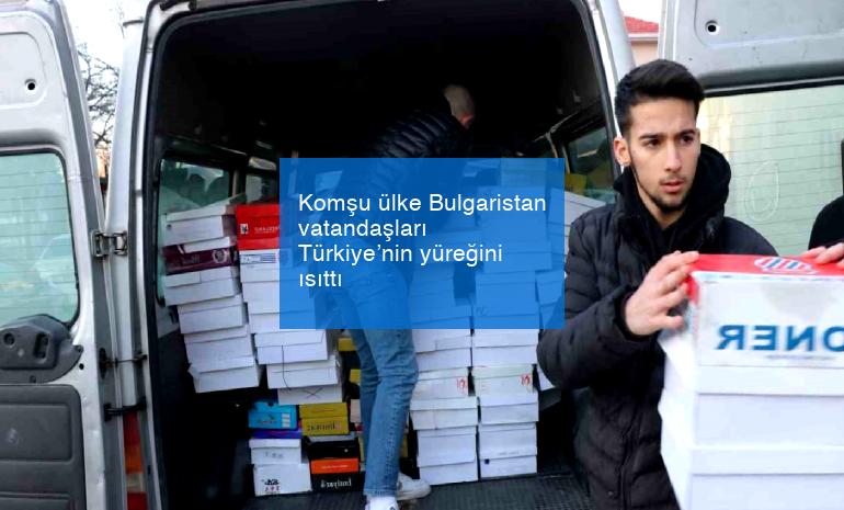 Komşu ülke Bulgaristan vatandaşları Türkiye’nin yüreğini ısıttı