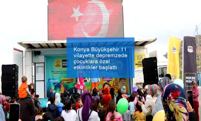 Konya Büyükşehir 11 vilayette depremzede çocuklara özel etkinlikler başlattı