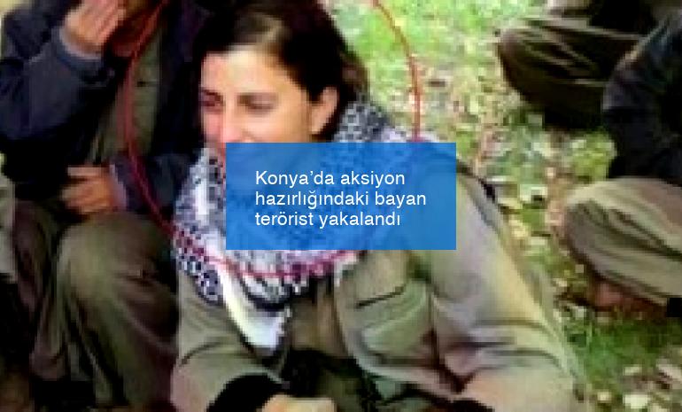 Konya’da aksiyon hazırlığındaki bayan terörist yakalandı