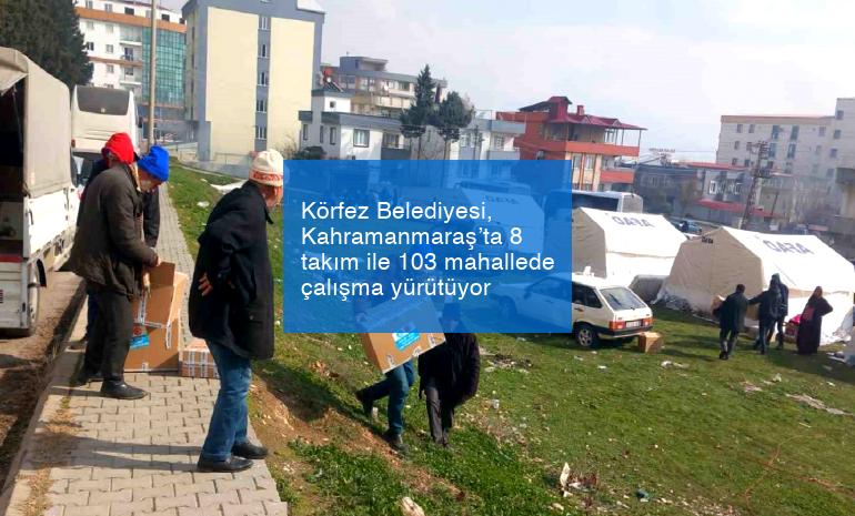 Körfez Belediyesi, Kahramanmaraş’ta 8 takım ile 103 mahallede çalışma yürütüyor