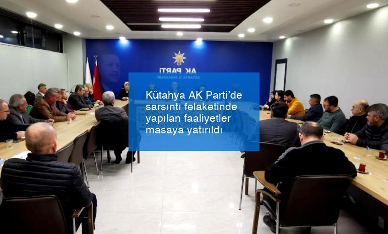 Kütahya AK Parti’de sarsıntı felaketinde yapılan faaliyetler masaya yatırıldı