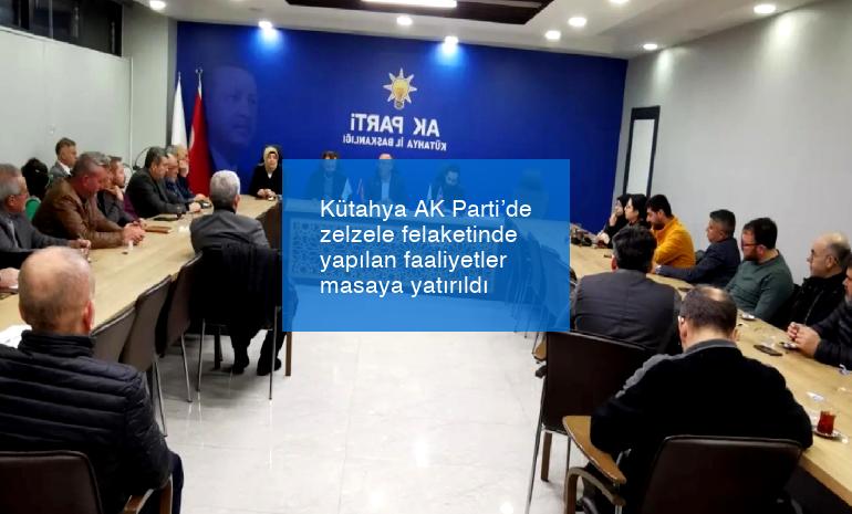 Kütahya AK Parti’de zelzele felaketinde yapılan faaliyetler masaya yatırıldı