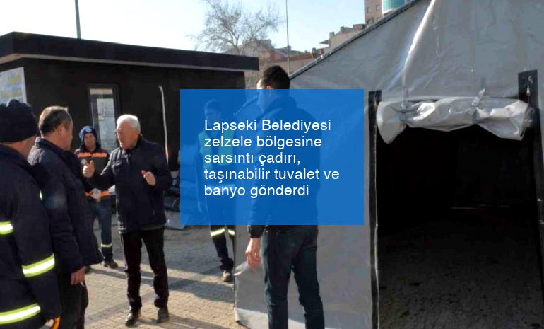 Lapseki Belediyesi zelzele bölgesine sarsıntı çadırı, taşınabilir tuvalet ve banyo gönderdi
