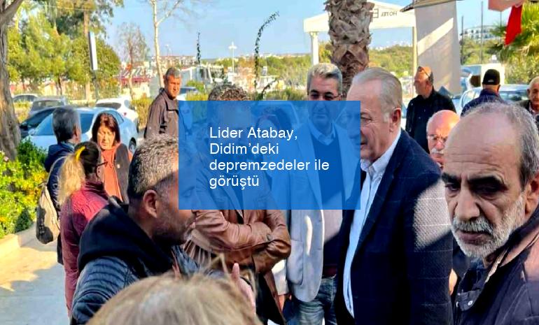 Lider Atabay, Didim’deki depremzedeler ile görüştü
