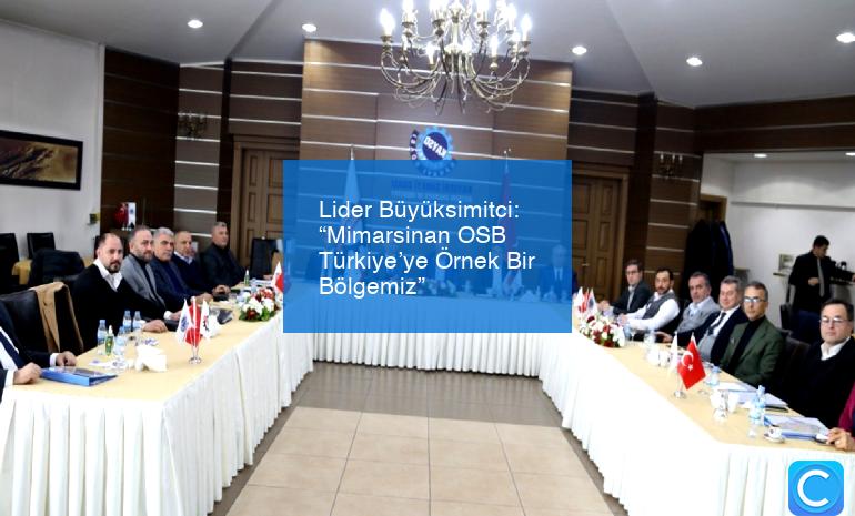 Lider Büyüksimitci: “Mimarsinan OSB Türkiye’ye Örnek Bir Bölgemiz”