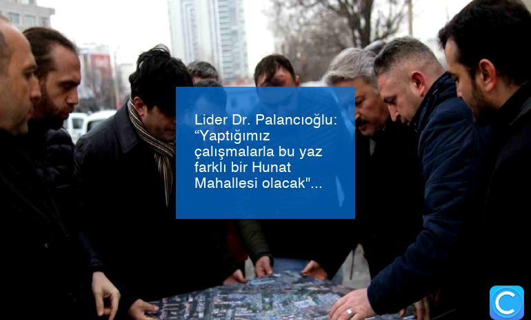Lider Dr. Palancıoğlu: “Yaptığımız çalışmalarla bu yaz farklı bir Hunat Mahallesi olacak”