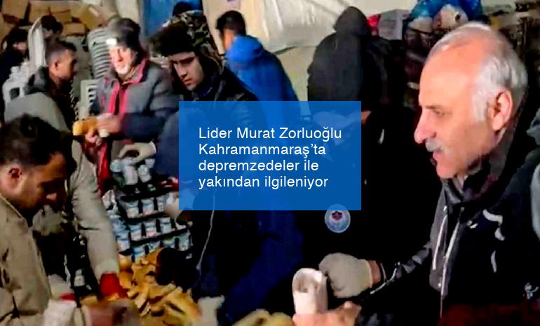 Lider Murat Zorluoğlu Kahramanmaraş’ta depremzedeler ile yakından ilgileniyor
