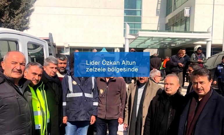 Lider Özkan Altun zelzele bölgesinde