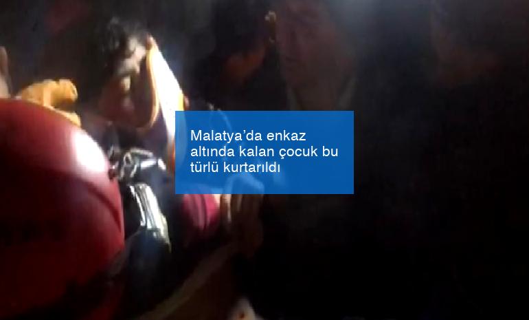 Malatya’da enkaz altında kalan çocuk bu türlü kurtarıldı