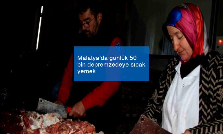 Malatya’da günlük 50 bin depremzedeye sıcak yemek