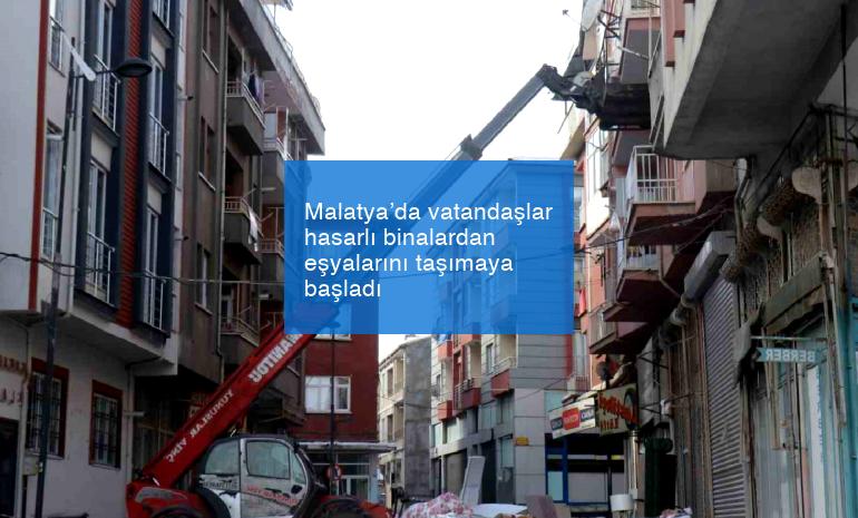 Malatya’da vatandaşlar hasarlı binalardan eşyalarını taşımaya başladı