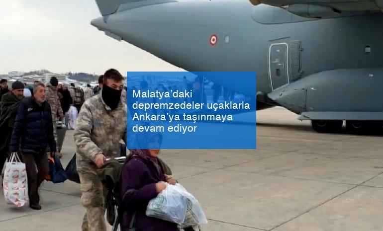 Malatya’daki depremzedeler uçaklarla Ankara’ya taşınmaya devam ediyor