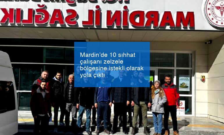 Mardin’de 10 sıhhat çalışanı zelzele bölgesine istekli olarak yola çıktı