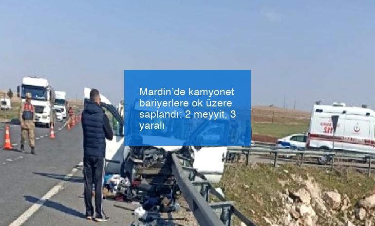 Mardin’de kamyonet bariyerlere ok üzere saplandı: 2 meyyit, 3 yaralı