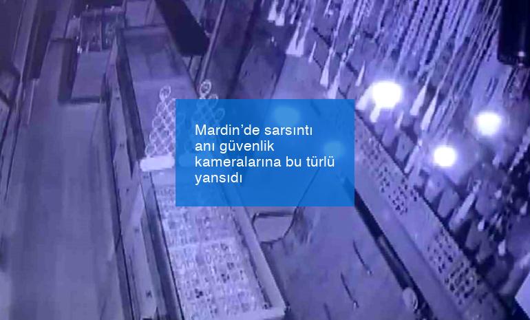 Mardin’de sarsıntı anı güvenlik kameralarına bu türlü yansıdı