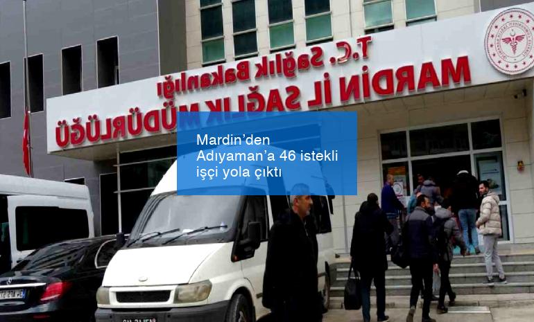 Mardin’den Adıyaman’a 46 istekli işçi yola çıktı