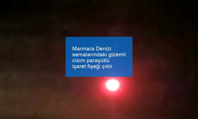 Marmara Denizi semalarındaki gizemli cisim paraşütlü işaret fişeği çıktı