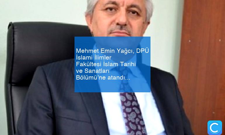 Mehmet Emin Yağcı, DPÜ İslami İlimler Fakültesi İslam Tarihi ve Sanatları Bölümü’ne atandı