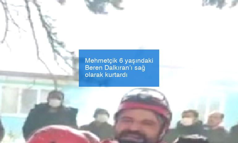 Mehmetçik 6 yaşındaki Beren Dalkıran’ı sağ olarak kurtardı