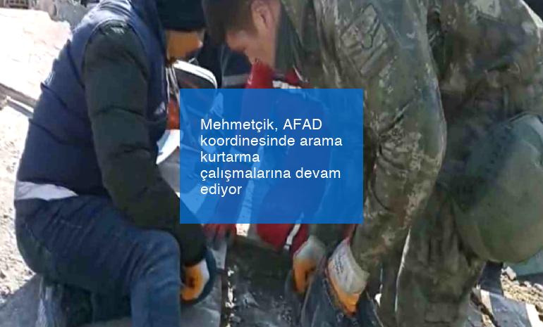 Mehmetçik, AFAD koordinesinde arama kurtarma çalışmalarına devam ediyor