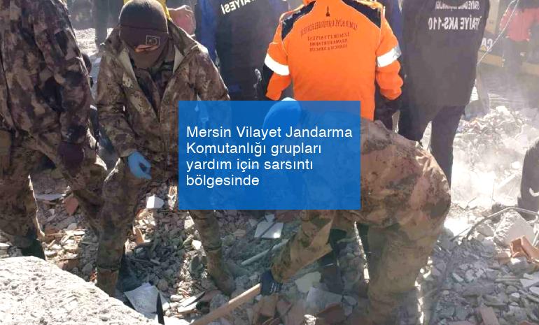 Mersin Vilayet Jandarma Komutanlığı grupları yardım için sarsıntı bölgesinde