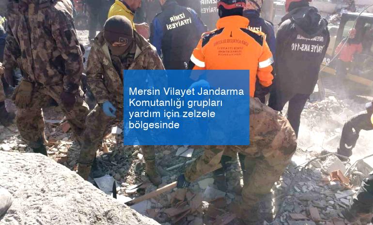 Mersin Vilayet Jandarma Komutanlığı grupları yardım için zelzele bölgesinde