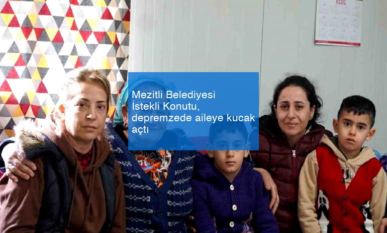 Mezitli Belediyesi İstekli Konutu, depremzede aileye kucak açtı