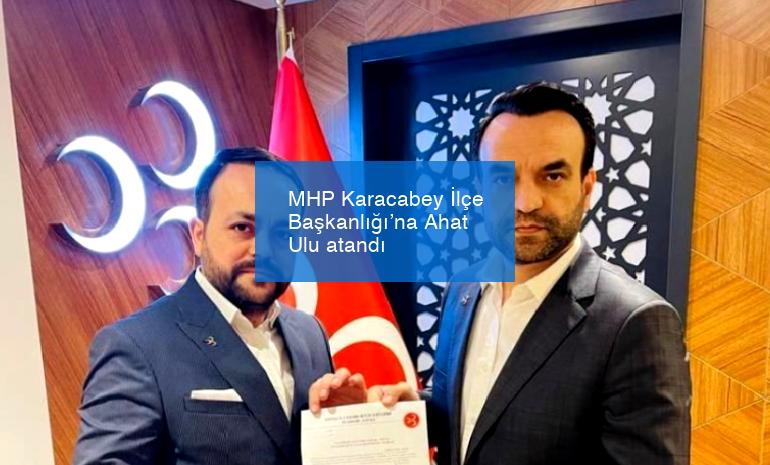 MHP Karacabey İlçe Başkanlığı’na Ahat Ulu atandı