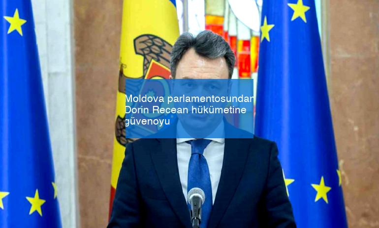 Moldova parlamentosundan Dorin Recean hükümetine güvenoyu