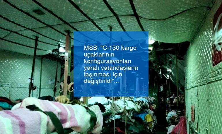 MSB: “C-130 kargo uçaklarının konfigürasyonları yaralı vatandaşların taşınması için değiştirildi”