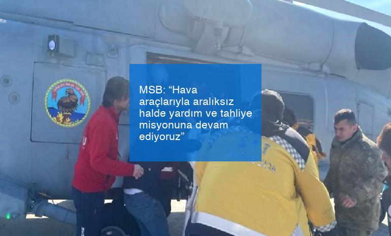 MSB: “Hava araçlarıyla aralıksız halde yardım ve tahliye misyonuna devam ediyoruz”