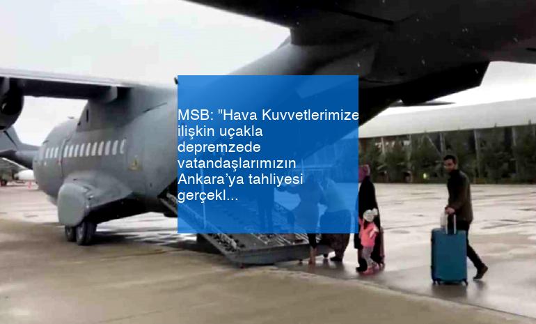 MSB: “Hava Kuvvetlerimize ilişkin uçakla depremzede vatandaşlarımızın Ankara’ya tahliyesi gerçekleştirildi”