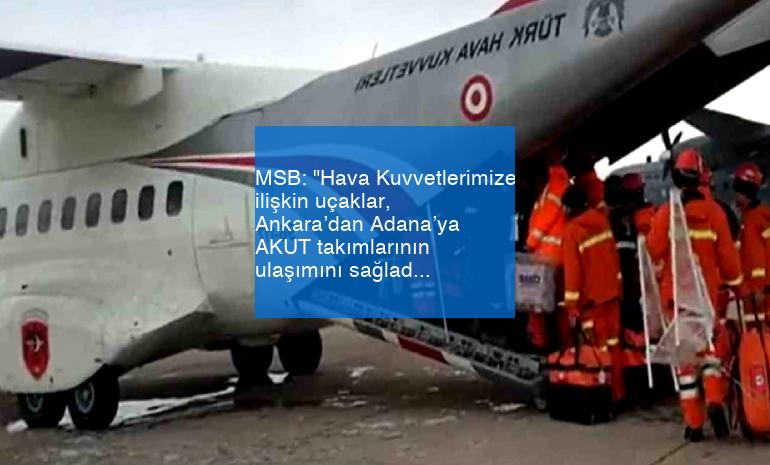 MSB: “Hava Kuvvetlerimize ilişkin uçaklar, Ankara’dan Adana’ya AKUT takımlarının ulaşımını sağladı”