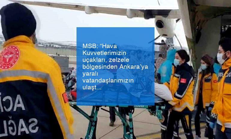 MSB: “Hava Kuvvetlerimizin uçakları, zelzele bölgesinden Ankara’ya yaralı vatandaşlarımızın ulaştırılmasını sağladı”