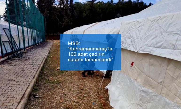 MSB: “Kahramanmaraş’ta 100 adet çadırın suramı tamamlandı”