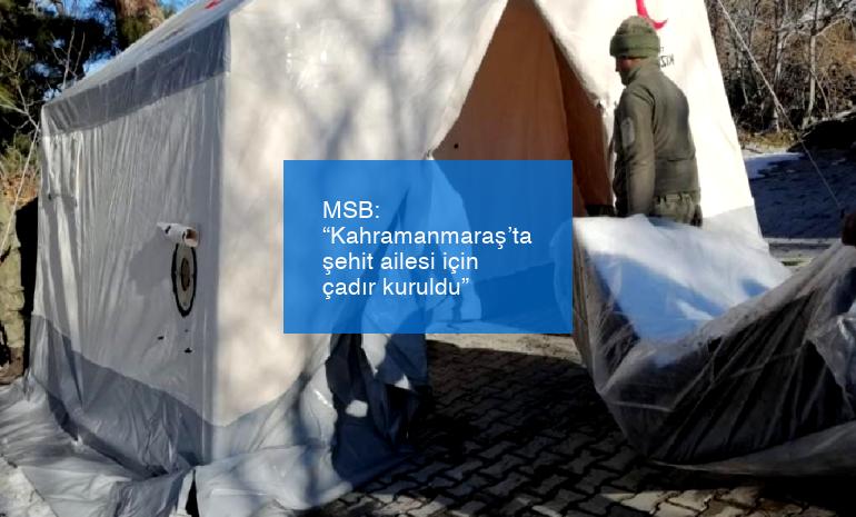 MSB: “Kahramanmaraş’ta şehit ailesi için çadır kuruldu”