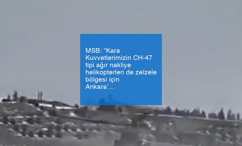 MSB: “Kara Kuvvetlerimizin CH-47 tipi ağır nakliye helikopterleri de zelzele bölgesi için Ankara’dan havalandı”